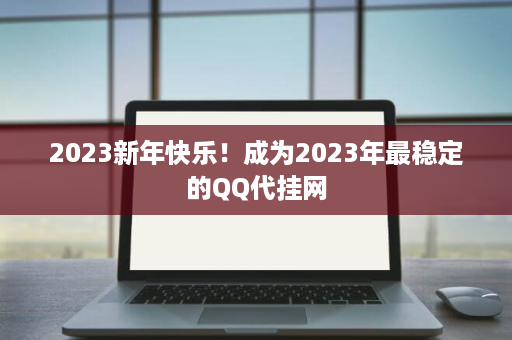 2023新年快乐！成为2023年最稳定的QQ代挂网